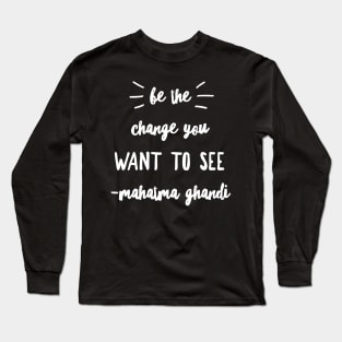 Be the change you want to see Long Sleeve T-Shirt